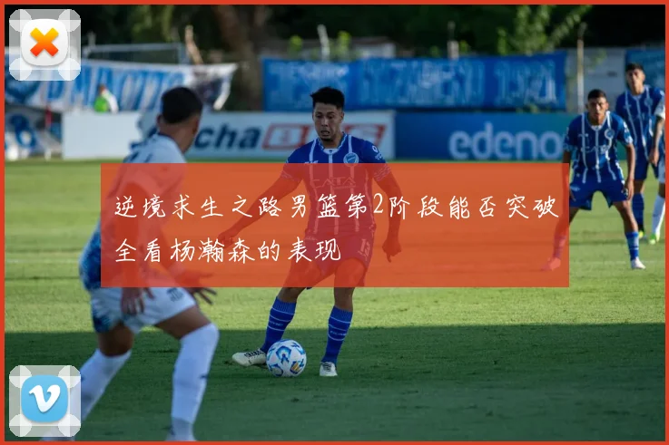 逆境求生之路男篮第2阶段能否突破全看杨瀚森的表现
