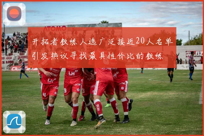开拓者教练人选广泛接近20人名单引发热议寻找最具性价比的教练