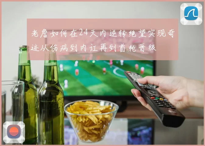 老詹如何在24天内逆转绝望实现奇迹从伤病到内讧再到首轮晋级