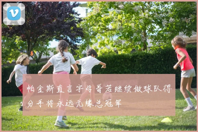 帕金斯直言字母哥若继续做球队得分手将永远无缘总冠军