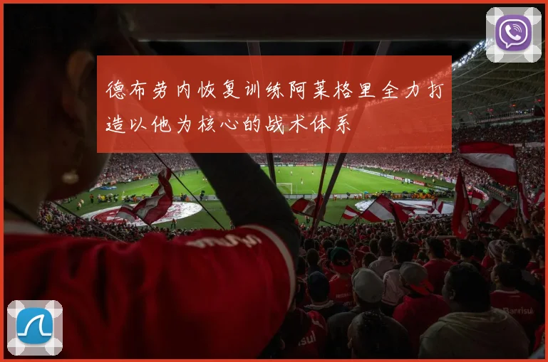 德布劳内恢复训练阿莱格里全力打造以他为核心的战术体系
