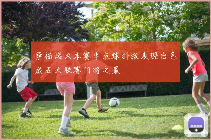 萨福诺夫本赛季点球扑救表现出色成五大联赛门将之最