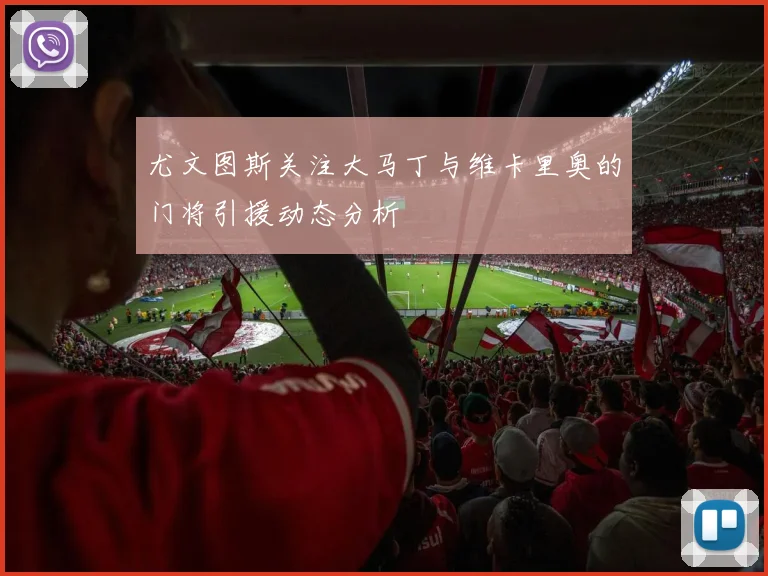 尤文图斯关注大马丁与维卡里奥的门将引援动态分析