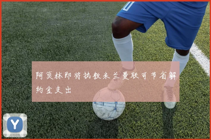 阿莫林即将执教米兰曼联可节省解约金支出